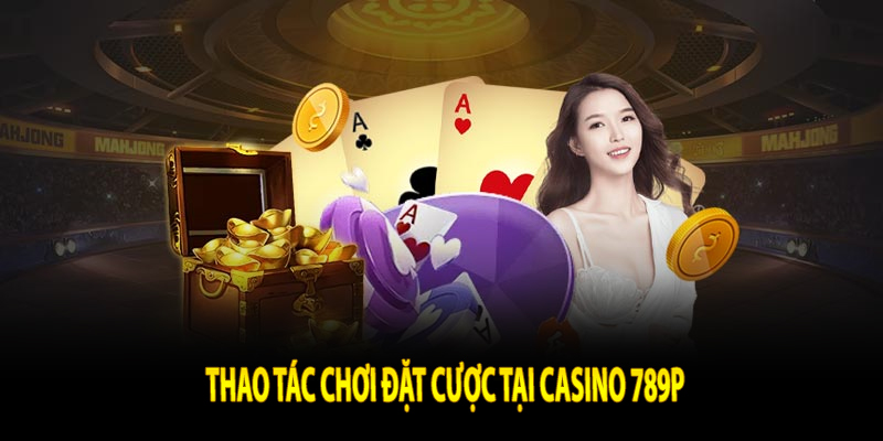 Thao tác chơi đặt cược tại casino 789P